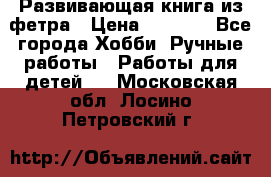 Развивающая книга из фетра › Цена ­ 7 000 - Все города Хобби. Ручные работы » Работы для детей   . Московская обл.,Лосино-Петровский г.